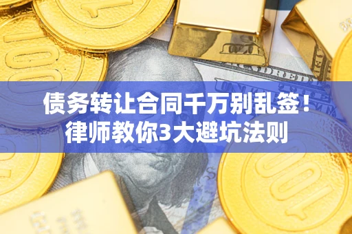 济南债务转让合同千万别乱签！律师教你3大避坑法则