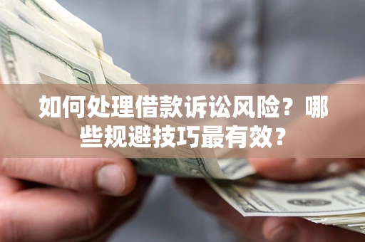 济南如何处理借款诉讼风险？哪些规避技巧最有效？